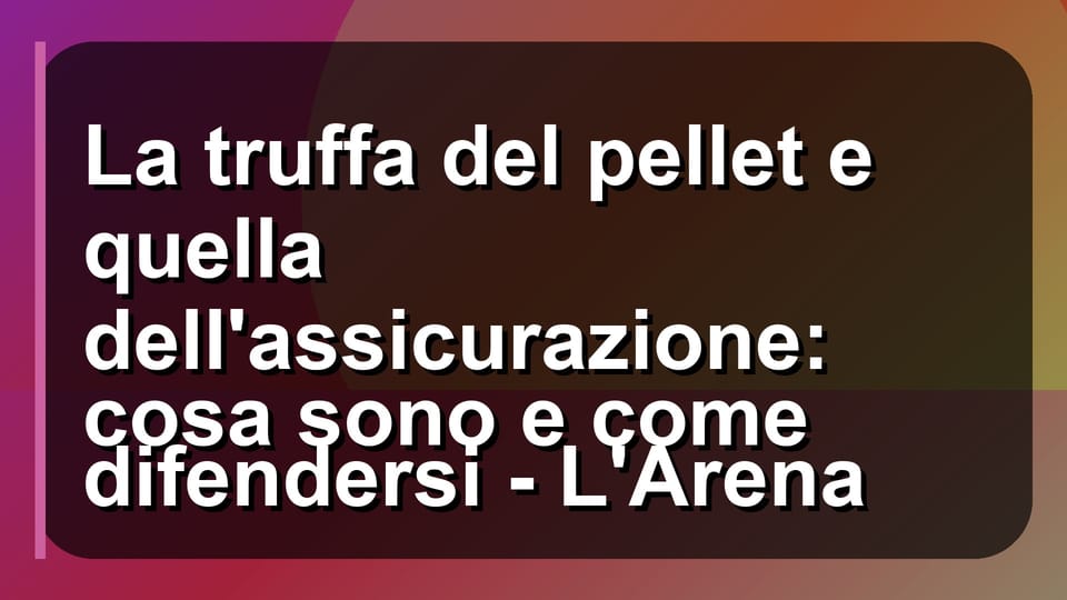 🔥 La truffa del pellet e quella dell'assicurazione: cosa sono e come difendersi - L'Arena