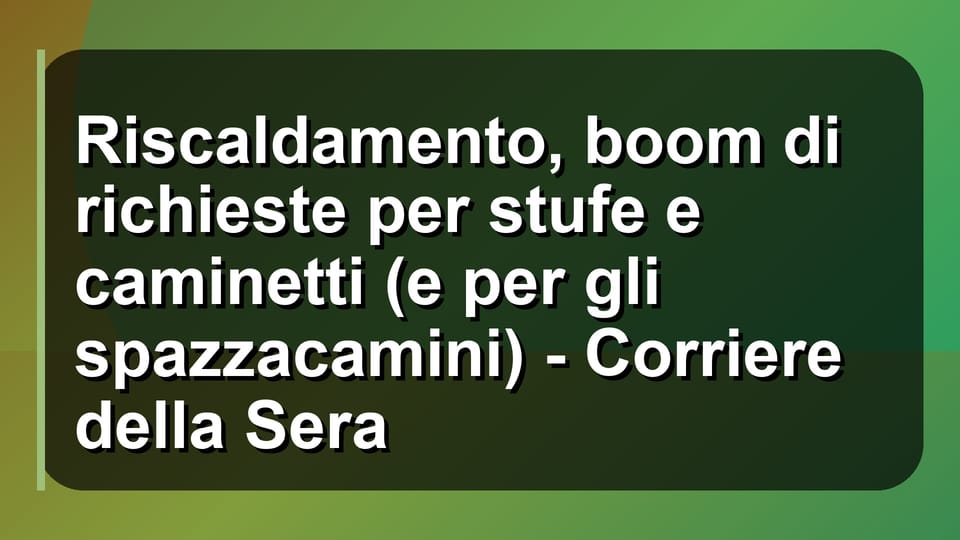 🔥 Riscaldamento, boom di richieste per stufe e caminetti (e per gli spazzacamini) - Corriere della Sera