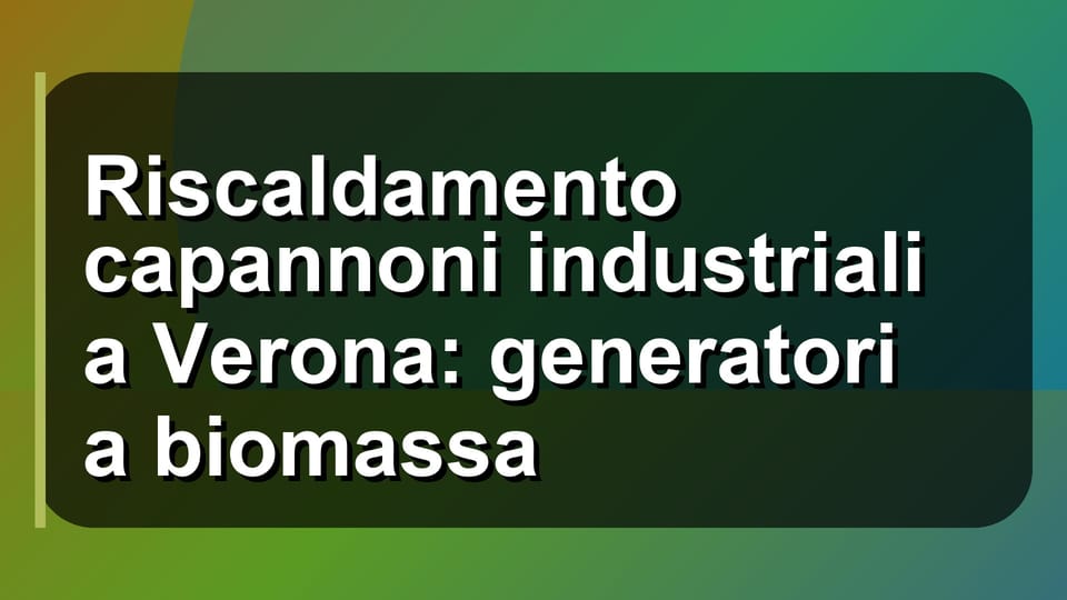 🔥 Riscaldamento capannoni industriali a Verona: generatori a biomassa