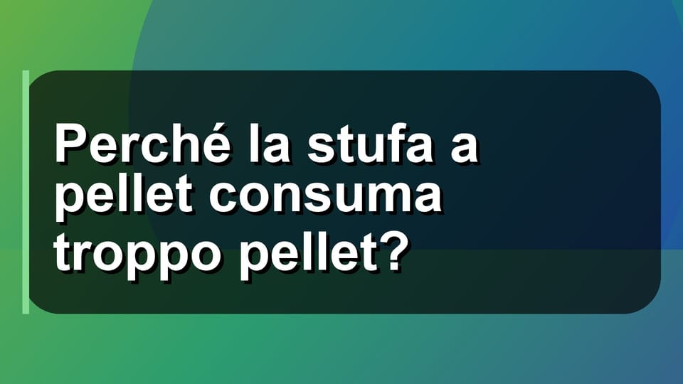 🔥 Perché la stufa a pellet consuma troppo pellet?