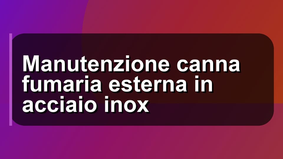 🔧 Manutenzione canna fumaria esterna in acciaio inox