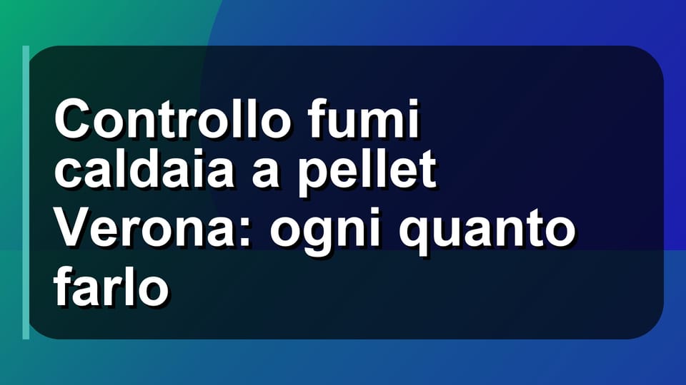 🔥 Controllo fumi caldaia a pellet Verona: ogni quanto farlo