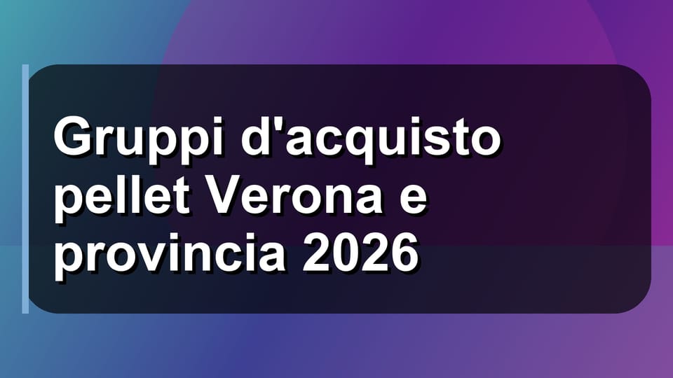 🔥 Gruppi d'acquisto pellet Verona e provincia 2026