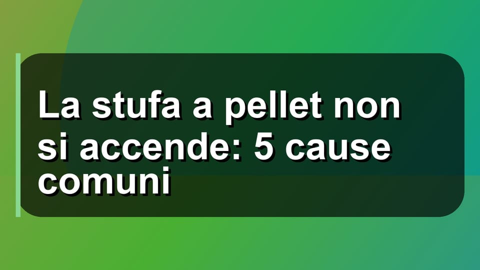 🔥 La stufa a pellet non si accende: 5 cause comuni