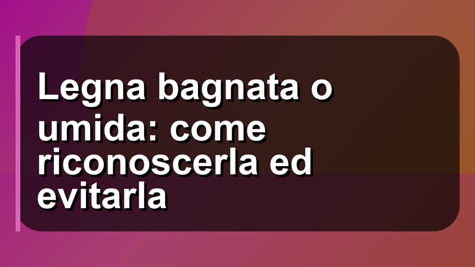 🔥 Legna bagnata o umida: come riconoscerla ed evitarla