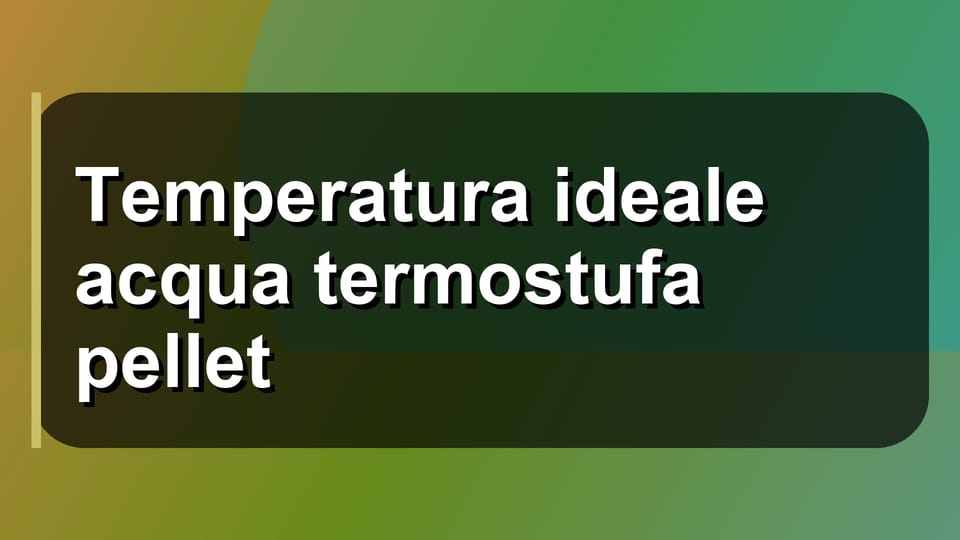 🔥 Temperatura ideale acqua termostufa pellet