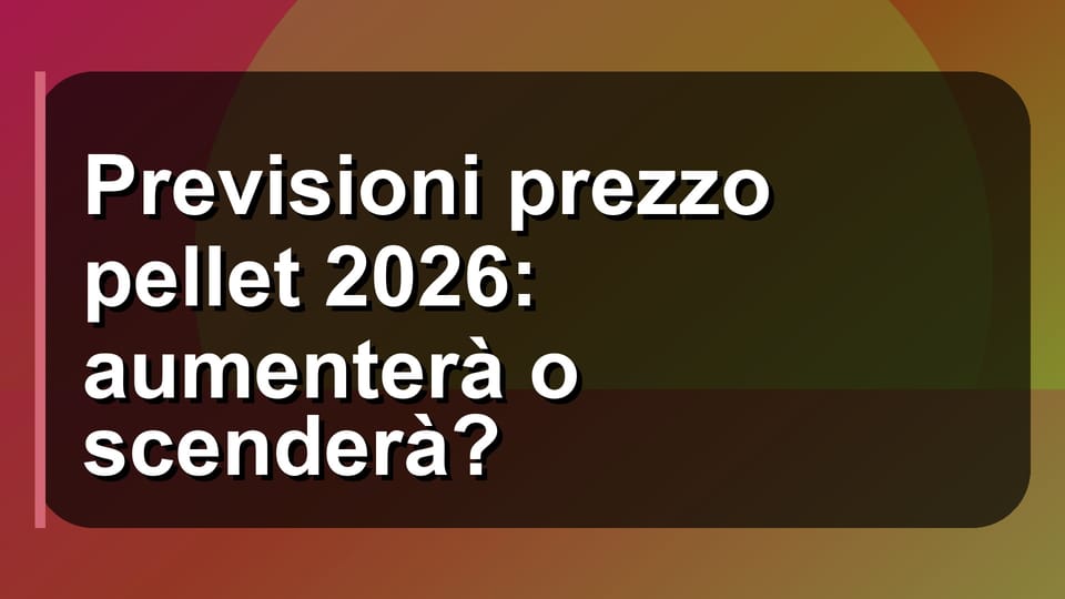 🔮 Previsioni prezzo pellet 2026: aumenterà o scenderà?