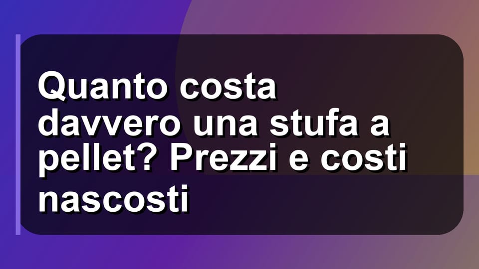 🔥 Quanto costa davvero una stufa a pellet? Prezzi e costi nascosti