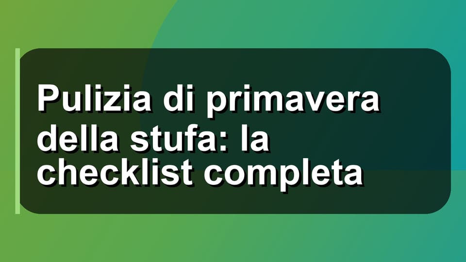 🧹 Pulizia di primavera della stufa: la checklist completa