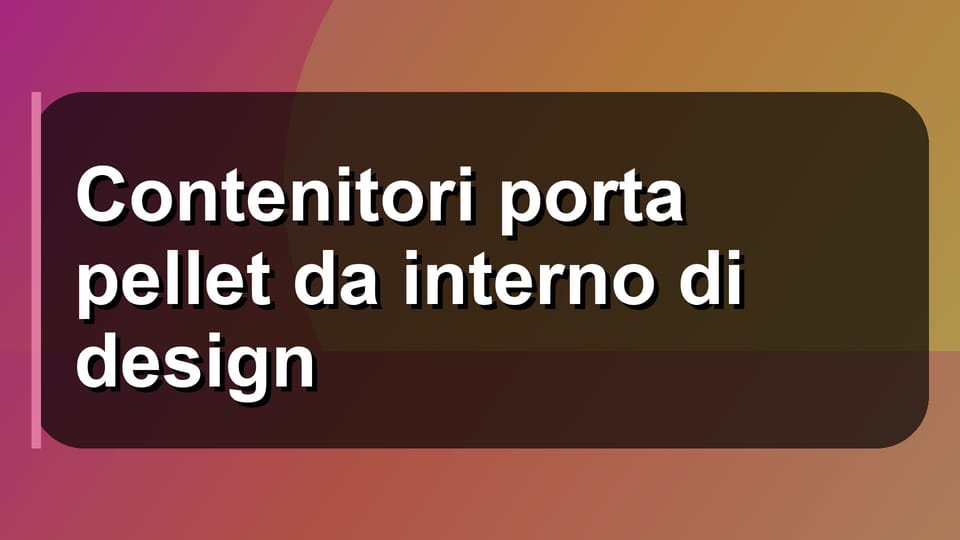 🛋️ Contenitori porta pellet da interno di design