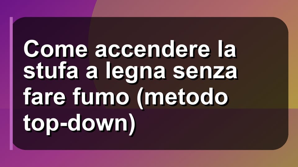 🔥 Come accendere la stufa a legna senza fare fumo (metodo top-down)