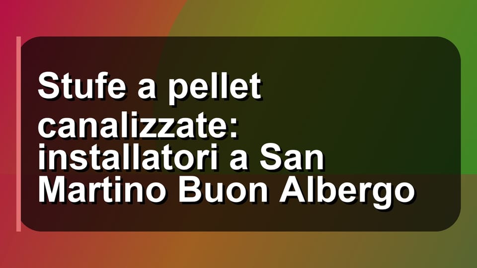 🔥 Stufe a pellet canalizzate: installatori a San Martino Buon Albergo