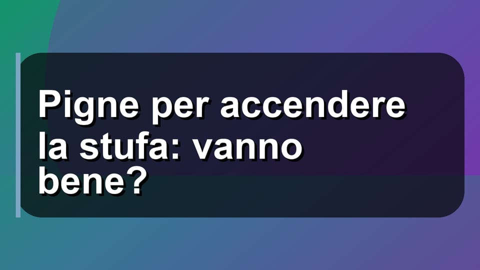 🔥 Pigne per accendere la stufa: vanno bene?
