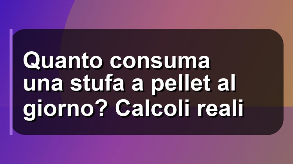 🔥 Quanto consuma una stufa a pellet al giorno? Calcoli reali