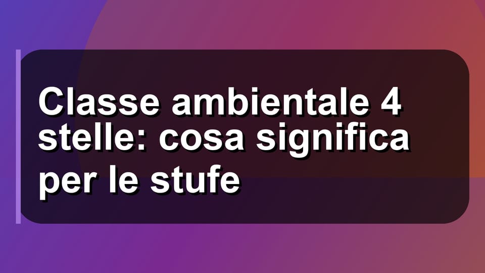 🔥 Classe ambientale 4 stelle: cosa significa per le stufe