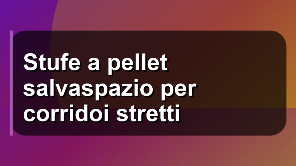 🔥 Stufe a pellet salvaspazio per corridoi stretti