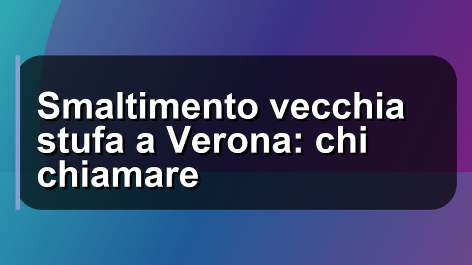 🗑️ Smaltimento vecchia stufa a Verona: chi chiamare