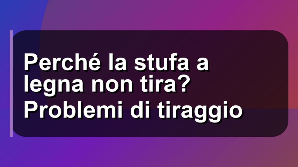 🔥 Perché la stufa a legna non tira? Problemi di tiraggio