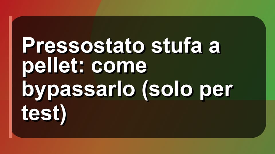 🔧 Pressostato stufa a pellet: come bypassarlo (solo per test)