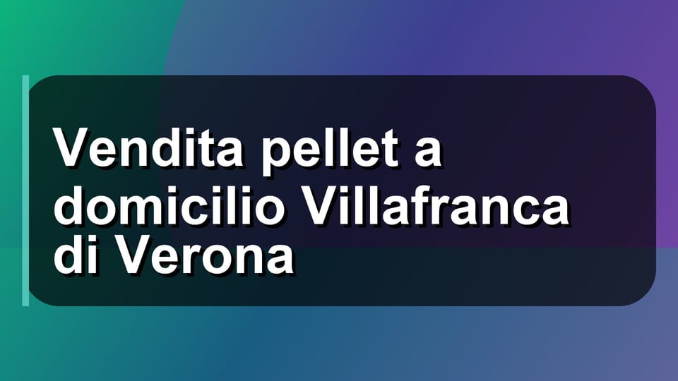 🚚 Vendita pellet a domicilio Villafranca di Verona