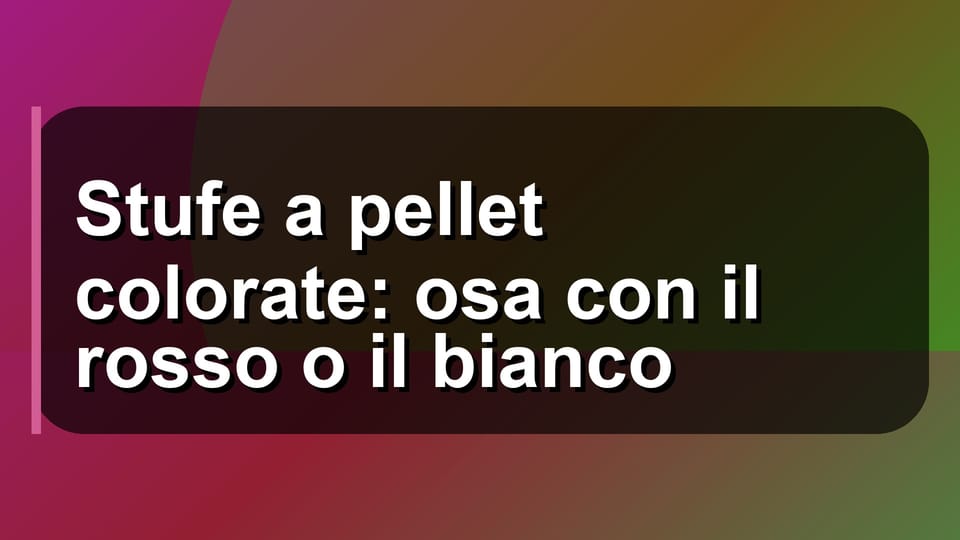 🔥 Stufe a pellet colorate: osa con il rosso o il bianco