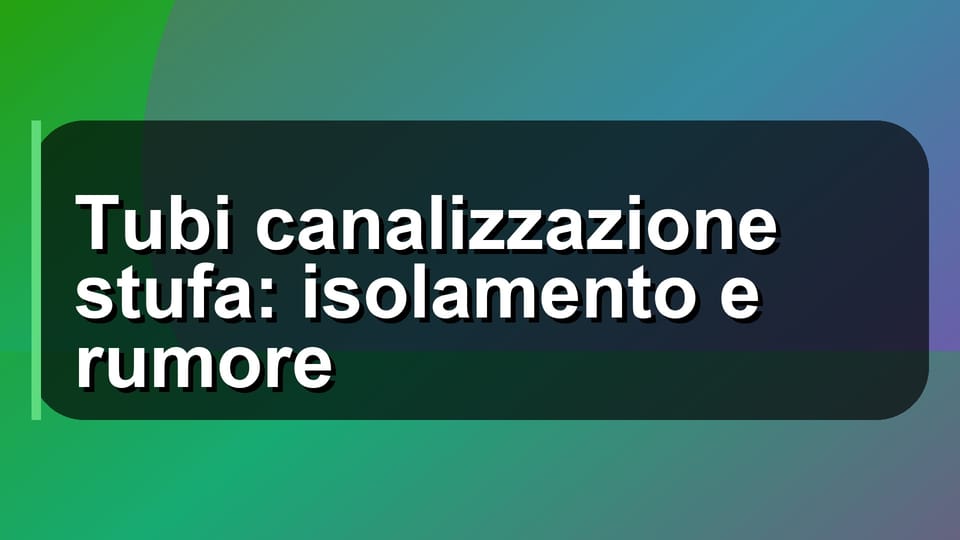 🔧 Tubi canalizzazione stufa: isolamento e rumore