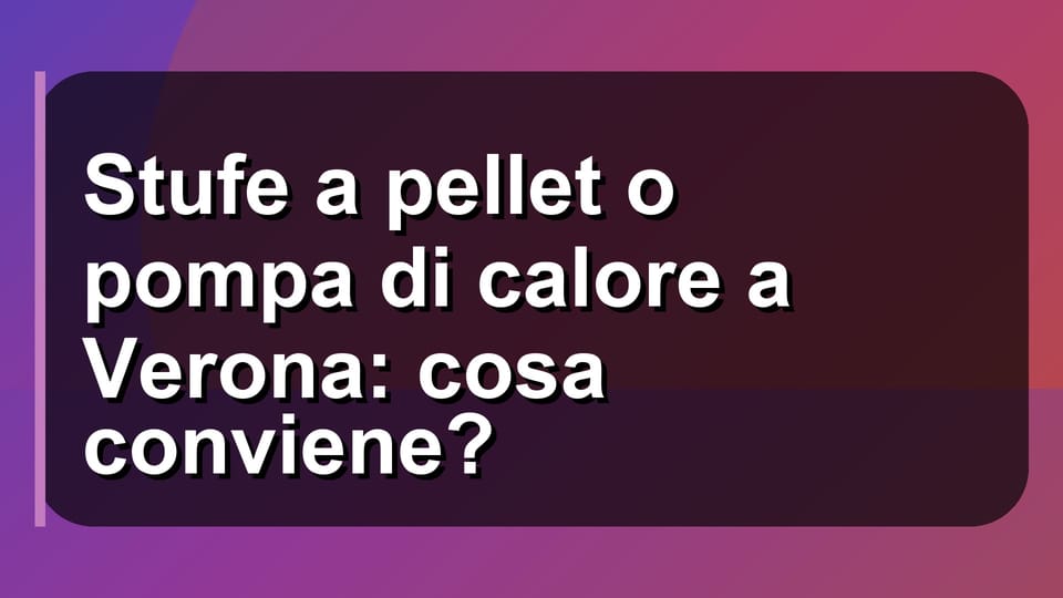 🔥 Stufe a pellet o pompa di calore a Verona: cosa conviene?