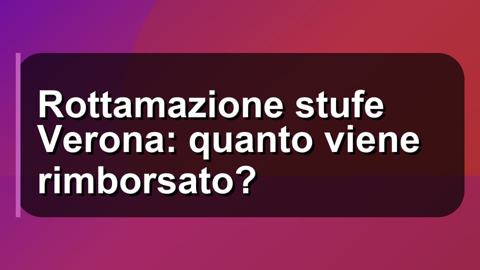 🔥 Rottamazione stufe Verona: quanto viene rimborsato?