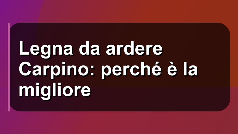 🔥 Legna da ardere Carpino: perché è la migliore