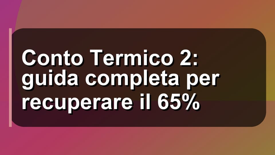 🔥 Conto Termico 2: guida completa per recuperare il 65%