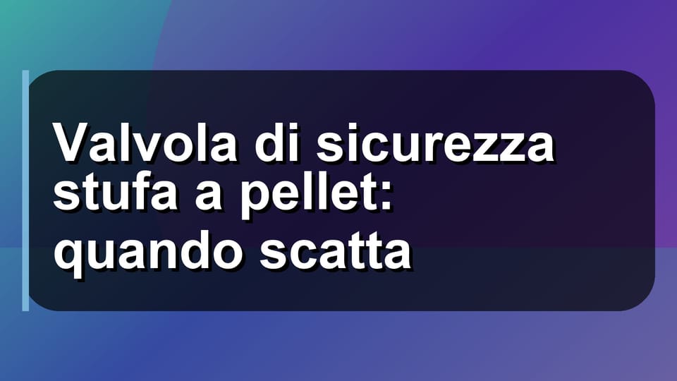 🔥 Valvola di sicurezza stufa a pellet: quando scatta