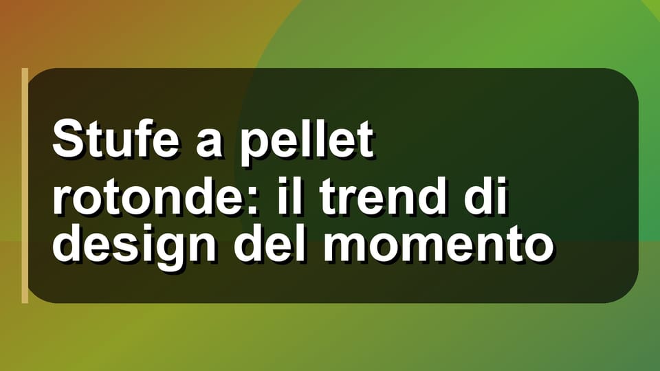 🔥 Stufe a pellet rotonde: il trend di design del momento
