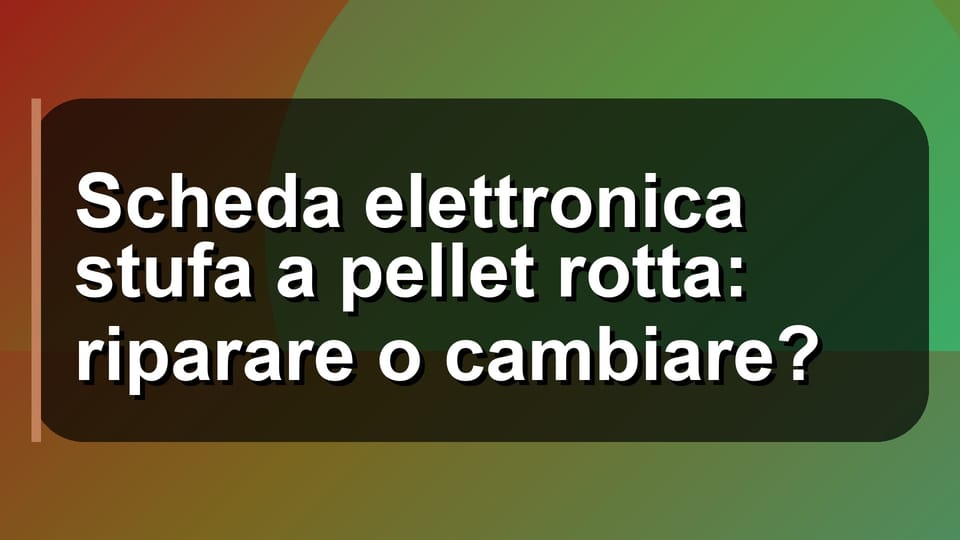 🔧 Scheda elettronica stufa a pellet rotta: riparare o cambiare?