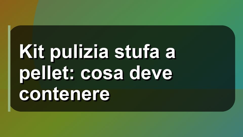 🧹 Kit pulizia stufa a pellet: cosa deve contenere