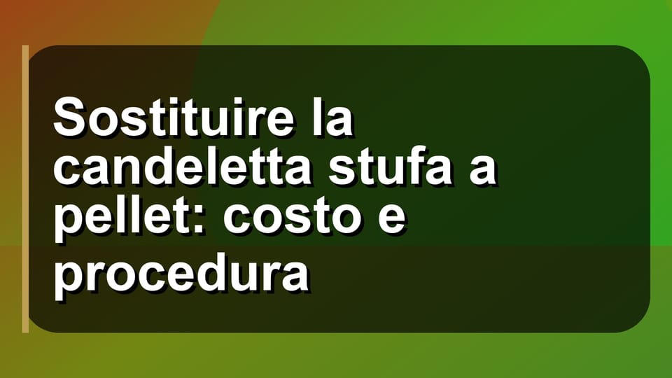 🔧 Sostituire la candeletta stufa a pellet: costo e procedura