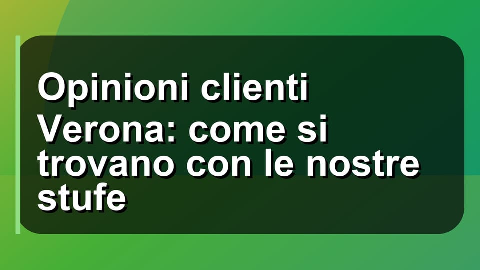 🔥 Opinioni clienti Verona: come si trovano con le nostre stufe