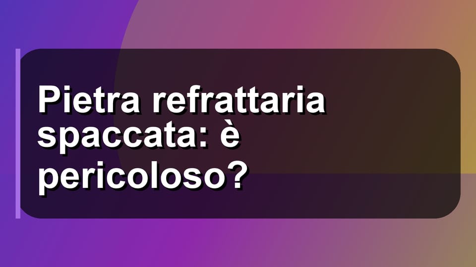 🔥 Pietra refrattaria spaccata: è pericoloso?
