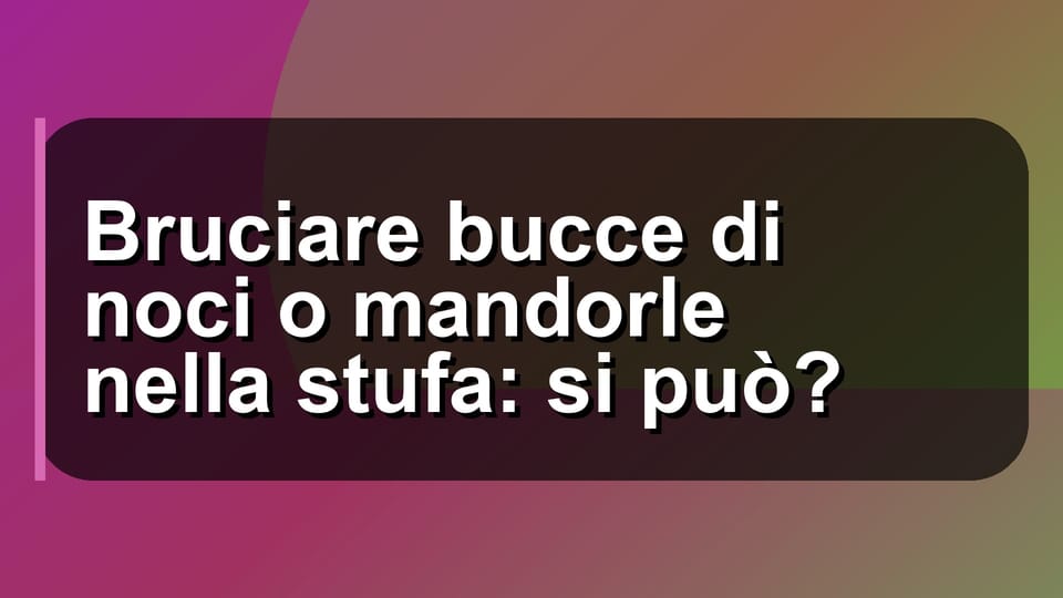 🔥 Bruciare bucce di noci o mandorle nella stufa: si può?