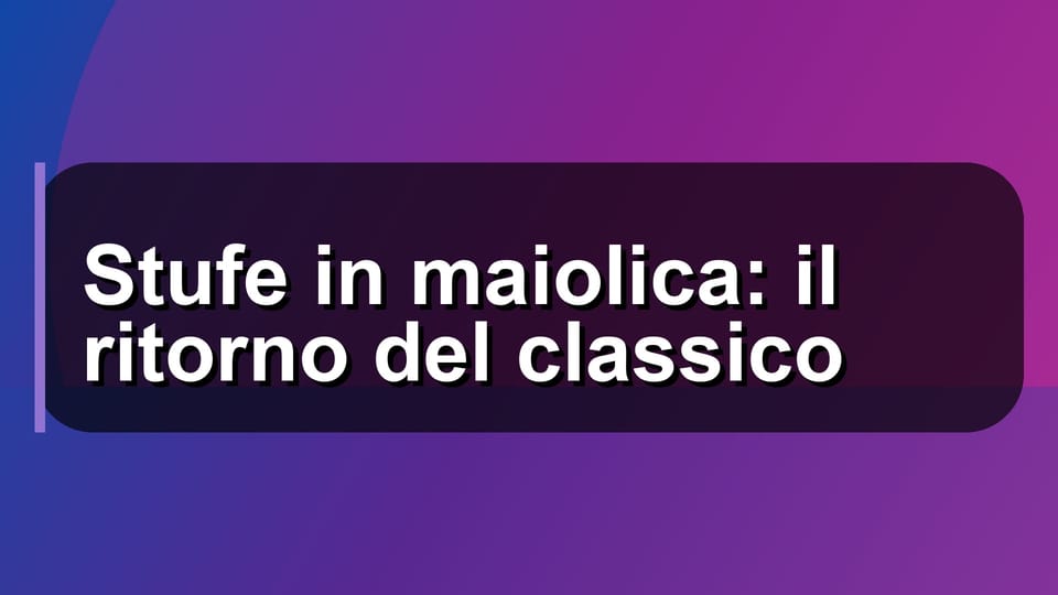 🛖 Stufe in maiolica: il ritorno del classico