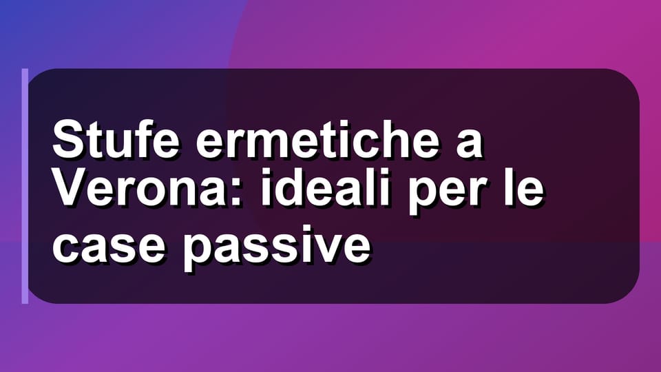 🔥 Stufe ermetiche a Verona: ideali per le case passive