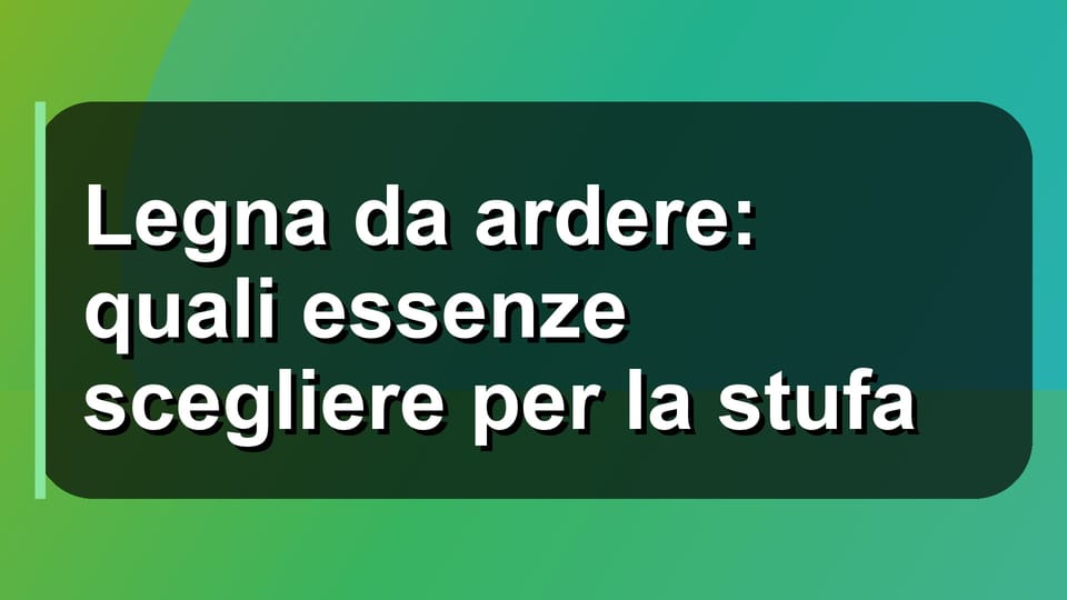 🪵 Legna da ardere: quali essenze scegliere per la stufa