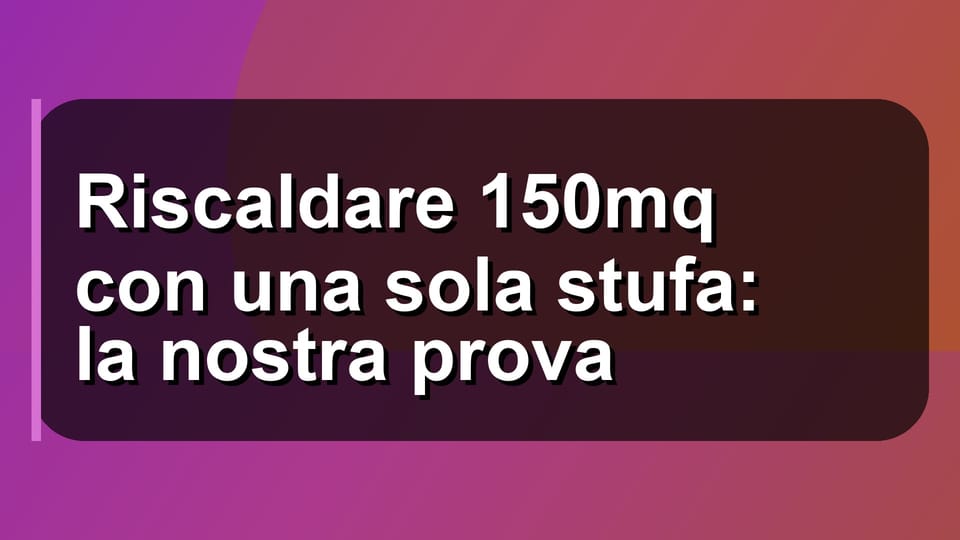 🔥 Riscaldare 150mq con una sola stufa: la nostra prova