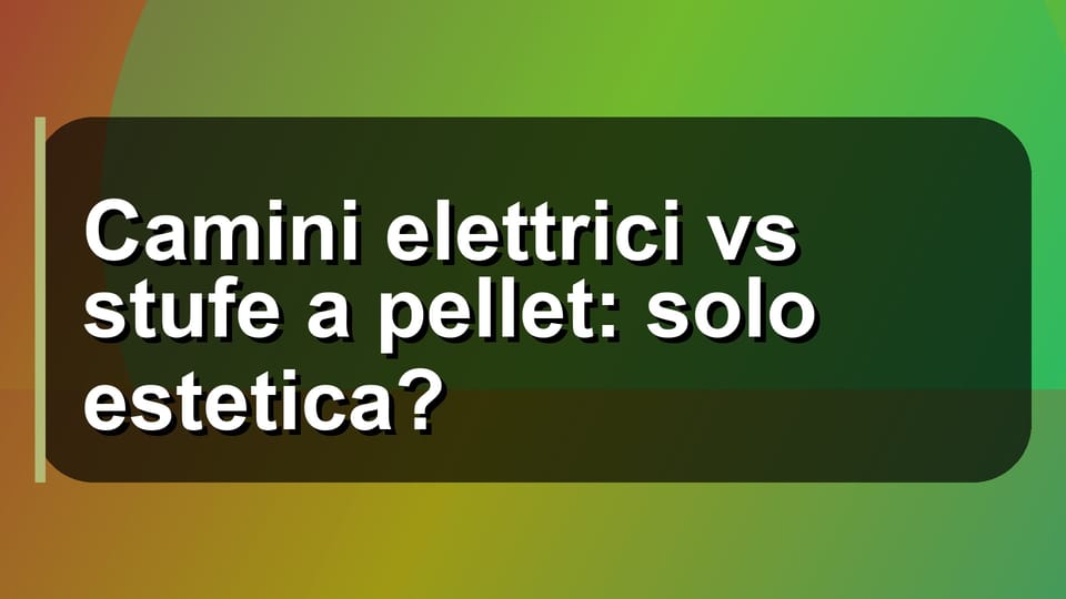 🔥 Camini elettrici vs stufe a pellet: solo estetica?