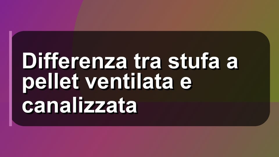 🔥 Differenza tra stufa a pellet ventilata e canalizzata