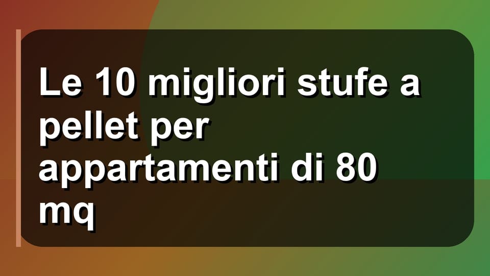 🔥 Le 10 migliori stufe a pellet per appartamenti di 80 mq