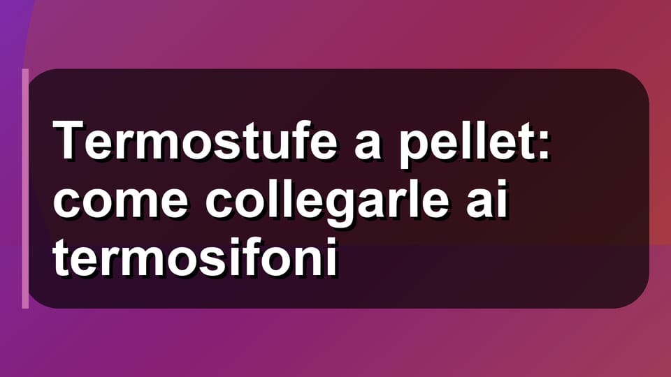 🔥 Termostufe a pellet: come collegarle ai termosifoni