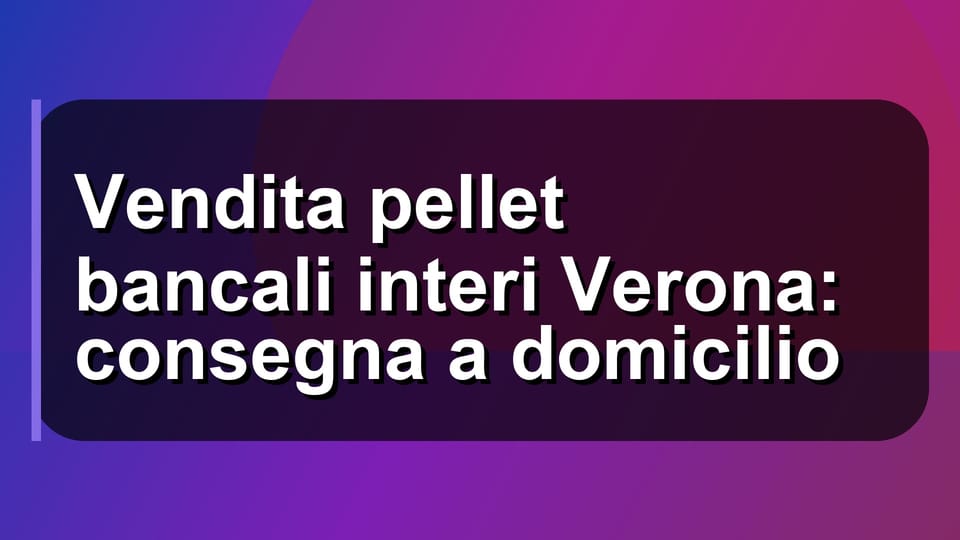 🚚 Vendita pellet bancali interi Verona: consegna a domicilio