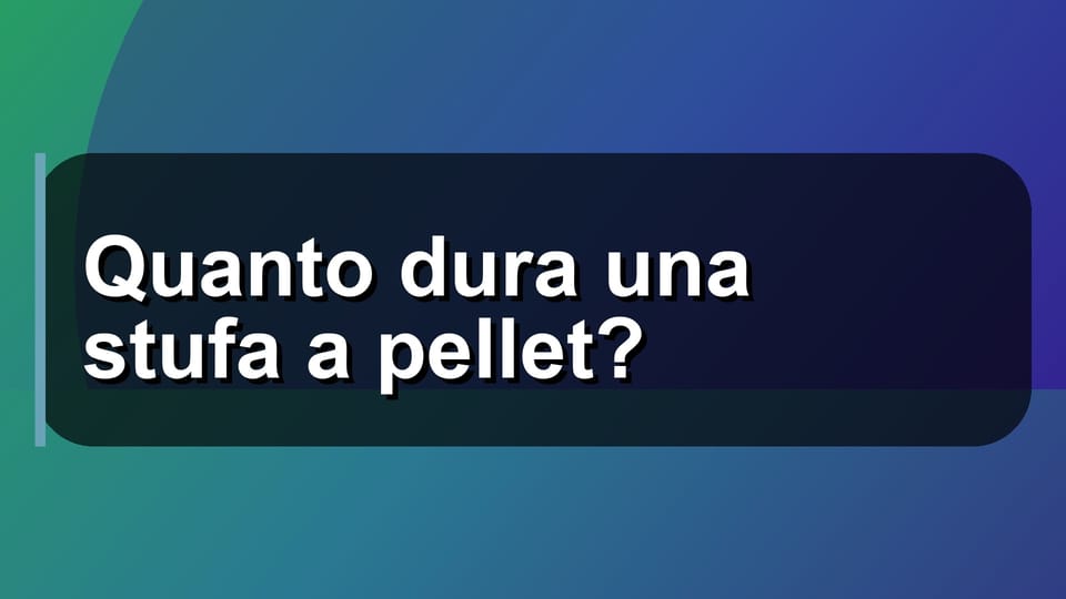 🔥 Quanto dura una stufa a pellet?