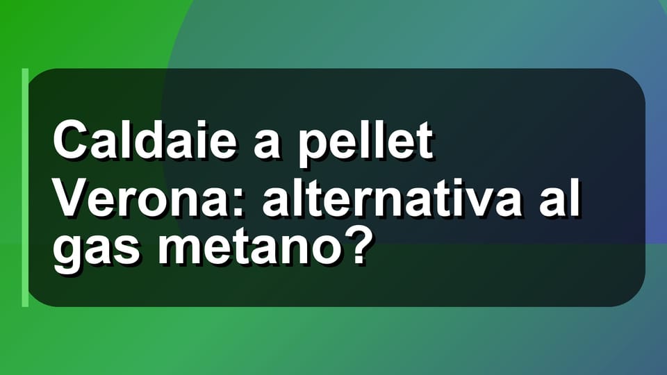 🔥 Caldaie a pellet Verona: alternativa al gas metano?