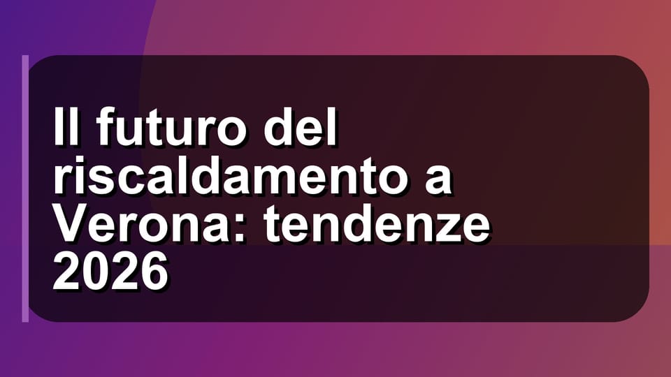 🔥 Il futuro del riscaldamento a Verona: tendenze 2026